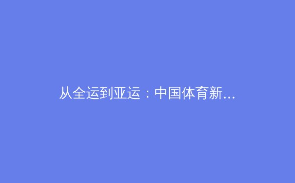 从全运到亚运：中国体育新周期战略转型与全民健身的深层融合 - 2