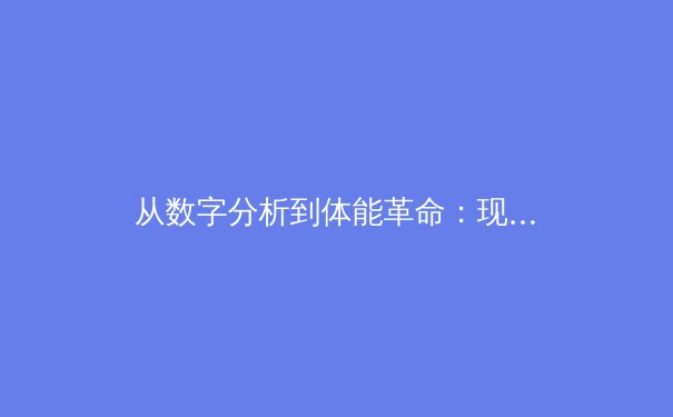 从数字分析到体能革命：现代体育竞技背后的科学进化论 - 2